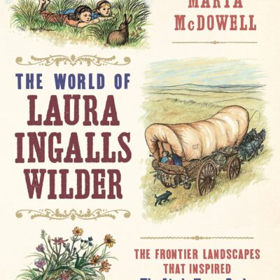 The World of Laura Ingalls Wilder: The Frontier Landscapes that Inspired the Little House Books
