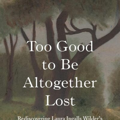 Too Good to Be Altogether Lost: Rediscovering Laura Ingalls Wilder's Little House Books